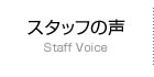 スタッフの声 Staff Voice